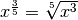 x^{\frac{3}{5}}=\sqrt[5]{x^3}