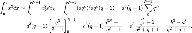 \int_a^bx^2dx& \sim \int_0^{N-1}x^2_kdx_k = \int_0^{N-1}(aq^k)^2aq^k(q-1)=
a^3(q-1)\sum_0^{N-1}q^{3k}=\\
&=a^3(q-1)\left[\frac{q^3}{^3-1}\right]_0^{N-1}=a^3(q-1)\frac{q^{3N}-1}{q^3-1}=
a^3\frac{\frac{b^3}{a^3}-1}{q^2+q+1}=\frac{b^3-a^3}{q^2+q+1}.