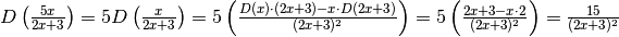 D\left(\frac{5x}{2x+3}\right)=5D\left(\frac{x}{2x+3}\right)=5\left(\frac{D(x)\cdot (2x+3)-x\cdot D(2x+3)}{(2x+3)^2}\right)=5\left(\frac{2x+3-x\cdot 2}{(2x+3)^2}\right)=\frac{15}{(2x+3)^2}