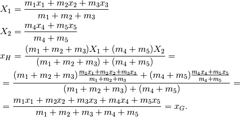 &X_1=\frac{m_1x_1+m_2x_2+m_3x_3}{m_1+m_2+m_3}\\
&X_2=\frac{m_4x_4+m_5x_5}{m_4+m_5}\\
&x_H=\frac{(m_1+m_2+m_3)X_1+(m_4+m_5)X_2}{(m_1+m_2+m_3)+(m_4+m_5)}=\\
&=\frac{(m_1+m_2+m_3)\frac{m_1x_1+m_2x_2+m_3x_3}{m_1+m_2+m_3}+(m_4+m_5)
\frac{m_4x_4+m_5x_5}{m_4+m_5}}{(m_1+m_2+m_3)+(m_4+m_5)}=\\
&=\frac{m_1x_1+m_2x_2+m_3x_3+m_4x_4+m_5x_5}{m_1+m_2+m_3+m_4+m_5}=x_G.