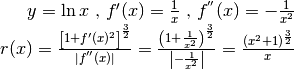 y=\ln x\mbox{ , }f'(x)=\frac{1}{x} \mbox{ , }f^{''}(x)=-\frac{1}{x^2}\\
r(x)=\frac{\left[1+f'(x)^2\right]^\frac{3}{2}}{|f^{''}(x)|}=
\frac{\left(1+\frac{1}{x^2}\right)^\frac{3}{2}}{\left|-\frac{1}{x^2}\right|}=
\frac{(x^2+1)^\frac{3}{2}}{x}