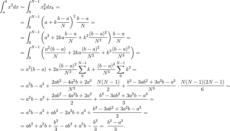 \int_a^bx^2dx& \sim \int_0^{N-1}x^2_kdx_k = \\
&=\int_0^{N-1}\left(a+k\frac{b-a}{N}\right)^2\frac{b-a}{N}=\\
&=\int_0^{N-1}\left(a^2+2ka\frac{b-a}{N}+k^2\frac{(b-a)^2}{N^2}\right)\frac{b-a}{N}=\\
&=\int_0^{N-1}\left(\frac{a^2(b-a)}{N}+2ka\frac{(b-a)^2}{N^2}+k^2\frac{(b-a)^3}{N^3}\right)=\\
&=a^2(b-a)+2a\frac{(b-a)^2}{N^2}\sum_0^{N-1}k+\frac{(b-a)^3}{N^3}\sum_0^{N-1}k^2=\\
&=a^2b-a^3+\frac{2ab^2-4a^2b+2a^3}{N^2}\cdot\frac{N(N-1)}{2}+
\frac{b^3-3ab^2+3a^2b-a^3}{N^3}\cdot\frac{N(N-1)(2N-1)}{6} \sim \\
&\sim a^2b-a^3+\frac{2ab^2-4a^2b+2a^3}{2}+\frac{b^3-3ab^2+3a^2b-a^3}{3}=\\
&=a^2b-a^3+ab^2-2a^2b+a^3+\frac{b^3-3ab^2+3a^2b-a^3}{3}=\\
&=ab^2+a^2b+\frac{b^3}{3}-ab^2+a^2b-\frac{b^3}{3}=\ \frac{b^3-a^3}{3}.
