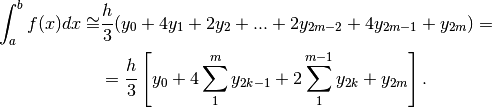 \int_a^bf(x)dx\cong &\frac{h}{3}(y_0+4y_1+2y_2+ ... +2y_{2m-2}+4y_{2m-1}+y_{2m})=\\
&=\frac{h}{3}\left[y_0+4\sum_1^m y_{2k-1}+2\sum_1^{m-1}y_{2k}+y_{2m} \right].