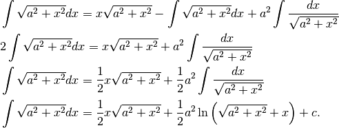 &\int\sqrt{ a^2+x^2} dx=x\sqrt{ a^2+x^2}-\int\sqrt{ a^2+x^2}dx+a^2\int\frac{dx}{\sqrt{ a^2+x^2}}\\
&2\int\sqrt{ a^2+x^2} dx=x\sqrt{ a^2+x^2}+a^2\int\frac{dx}{\sqrt{ a^2+x^2}}\\
&\int\sqrt{ a^2+x^2} dx=\frac{1}{2}x\sqrt{ a^2+x^2}+\frac{1}{2}a^2\int\frac{dx}{\sqrt{ a^2+x^2}}\\
&\int\sqrt{ a^2+x^2} dx=\frac{1}{2}x\sqrt{ a^2+x^2}+\frac{1}{2}a^2\ln\left(\sqrt{ a^2+x^2}+x \right)+c.