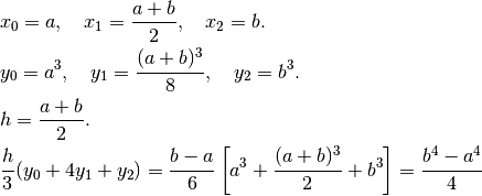 & x_0=a,\quad x_1=\frac{a+b}{2},\quad x_2=b.\\
&y_0=a^3,\quad y_1=\frac{(a+b)^3}{8},\quad y_2=b^3.\\
&h=\frac{a+b}{2}.\\
&\frac{h}{3}(y_0+4y_1+y_2)=\frac{b-a}{6}\left[ a^3+\frac{(a+b)^3}{2}+b^3\right]=
\frac{b^4-a^4}{4}