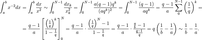\int_a^bx^{-2}dx&=\int_a^b\frac{dx}{x^2}\sim \int_0^{N-1}\frac{dx_k}{x_k^2}=
\int_0^{N-1}\frac{a(q-1)q^k}{(aq^k)^2}=\int_0^{N-1}\frac{(q-1)}{aq^k}=
\frac{q-1}{a}\sum_0^{N-1}\left(\frac{1}{q}\right)^k=\\
&=\frac{q-1}{a}\left[\frac{\left(\frac{1}{q}\right)^k}{1-\frac{1}{q}}\right]_0^N=
\frac{q-1}{a}\cdot\frac{\left(\frac{1}{q}\right)^N -1}{1-\frac{1}{q}}=
\frac{q-1}{a}\cdot \frac{\frac{a}{b}-1}{\frac{q-1}{q}}=q\left(\frac{1}{b}-\frac{1}{a}\right)
\sim\frac{1}{b}-\frac{1}{a}.