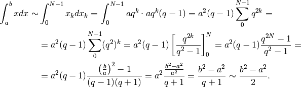 \int_a^b x dx\sim &\int_0^{N-1}x_kdx_k=\int_0^{N-1}aq^k\cdot aq^k(q-1)=a^2(q-1)\sum_0^{N-1}q^{2k}=\\
&=a^2(q-1)\sum_0^{N-1}(q^2)^k=a^2(q-1)\left[\frac{q^{2k}}{q^2-1}\right]_0^N=a^2(q-1)\frac{q^{2N}-1}{q^2-1}=\\
&=a^2(q-1)\frac{\left(\frac{b}{a}\right)^2-1}{(q-1)(q+1)}=a^2\frac{\frac{b^2-a^2}{a^2}}{q+1}
=\frac{b^2-a^2}{q+1}\sim\frac{b^2-a^2}{2}.