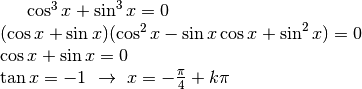 \cos^3 x+\sin^3 x=0\\
(\cos x+\sin x)(\cos^2x-\sin x \cos x+\sin^2 x)=0\\
\cos x+\sin x=0\\
\tan x=-1\ \to\ x=-\frac{\pi}{4}+k\pi