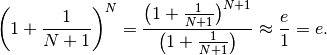 \left(1+\frac{1}{N+1}\right)^{N}=
\frac{\left(1+\frac{1}{N+1}\right)^{N+1}}{\left(1+\frac{1}{N+1}\right)}
\approx\frac{e}{1}=e.