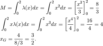 &M=\int_0^2\lambda(x)dx=\int_0^2x^2dx=\left[\frac{x^3}{3} \right]_0^2=\frac{8}{3}\\
&\int_0^2x\lambda(x)dx=\int_0^2x^3dx=\left[\frac{x^4}{4} \right]_0^2=\frac{16}{4}=4\\
&x_G=\frac{4}{8/3}=\frac{3}{2}.