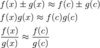 &f(x)\pm g(x)\approx f(c)\pm g(c)\\
&f(x)g(x)\approx f(c)g(c)\\
&\frac{f(x)}{g(x)}\approx \frac{f(c)}{g(c)}