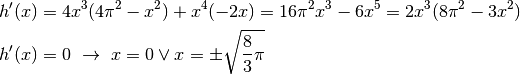 &h'(x)=4x^3(4\pi^2-x^2)+x^4(-2x)=16\pi^2x^3-6x^5=2x^3(8\pi^2-3x^2)\\
&h'(x)=0 \ \to \ x=0 \lor x=\pm\sqrt{\frac{8}{3}\pi}