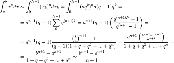 \int_a^bx^ndx &\sim \int_0^{N-1}(x_k)^ndx_k=\int_0^{N-1}(aq^k)^na(q-1)q^k=  \\
&=a^{n+1}(q-1)\sum_0^{N-1}q^{(n+1)k}=a^{n+1}(q-1)\left(\frac{q^{(n+1)N}-1}{q^{(n+1}-1}\right)=\\
&=a^{n+1}(q-1)\frac{\left(\frac{b}{a}\right)^{n+1}-1}{(q-1)(1+q+q^2+...+q^n)}=
\frac{a^{n+1}\left(\frac{b^{n+1}-a^{n+1}}{a^{n+1}}\right)}{1+q+q^2+...+q^n}=\\
&=\frac{b^{n+1}-a^{n+1}}{1+q+q^2+...+q^n}\sim\frac{b^{n+1}-a^{n+1}}{n+1}.